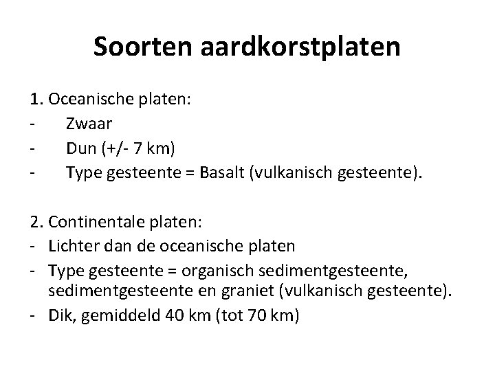 Soorten aardkorstplaten 1. Oceanische platen: Zwaar Dun (+/- 7 km) Type gesteente = Basalt