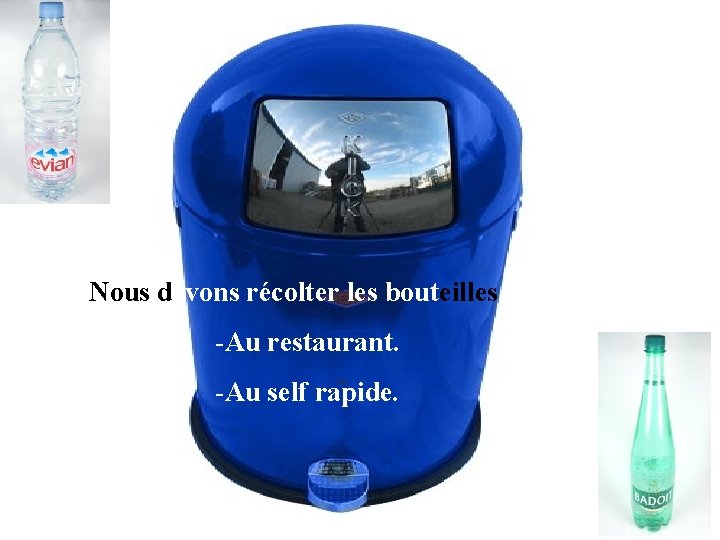 Nous devons récolter les bouteilles -Au restaurant. -Au self rapide. Nous devons récolter les bouteilles -Au restaurant. -Au self rapide.