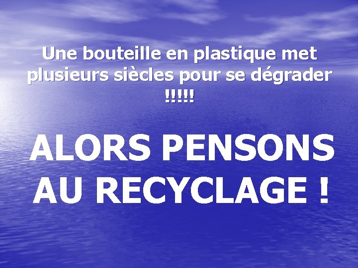 Une bouteille en plastique met plusieurs siècles pour se dégrader !!!!! ALORS PENSONS AU Une bouteille en plastique met plusieurs siècles pour se dégrader !!!!! ALORS PENSONS AU