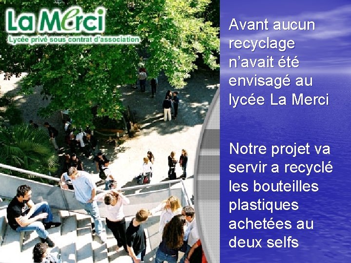 Avant aucun recyclage n’avait été envisagé au lycée La Merci Notre projet va servir Avant aucun recyclage n’avait été envisagé au lycée La Merci Notre projet va servir