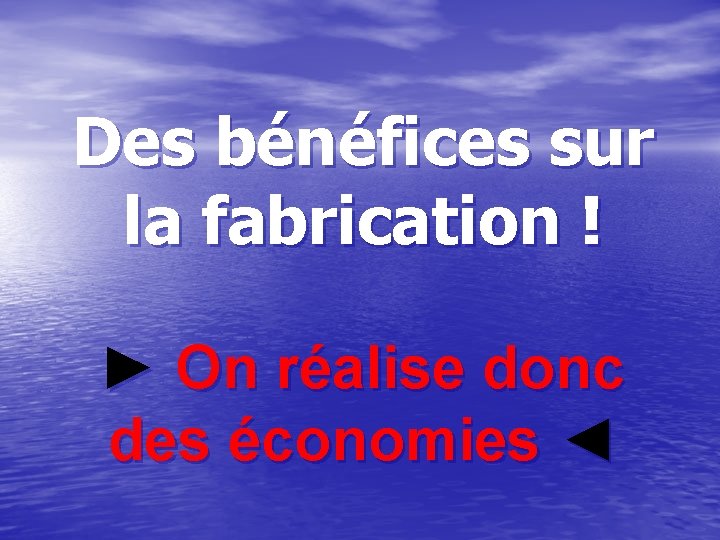 Des bénéfices sur la fabrication ! ► On réalise donc des économies ◄ Des bénéfices sur la fabrication ! ► On réalise donc des économies ◄