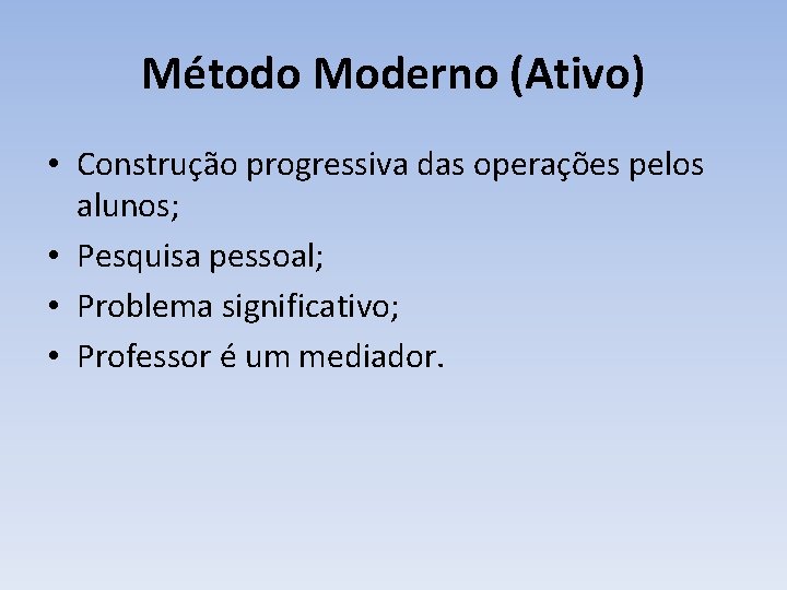 Método Moderno (Ativo) • Construção progressiva das operações pelos alunos; • Pesquisa pessoal; •