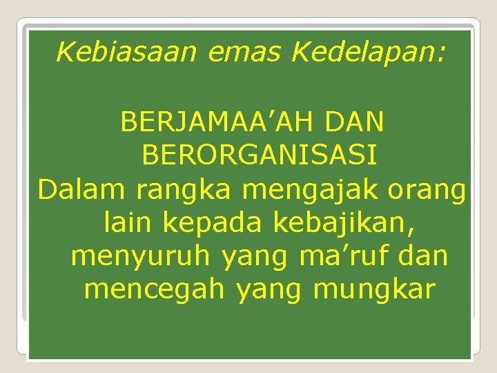 Kebiasaan emas Kedelapan: BERJAMAA’AH DAN BERORGANISASI Dalam rangka mengajak orang lain kepada kebajikan, menyuruh