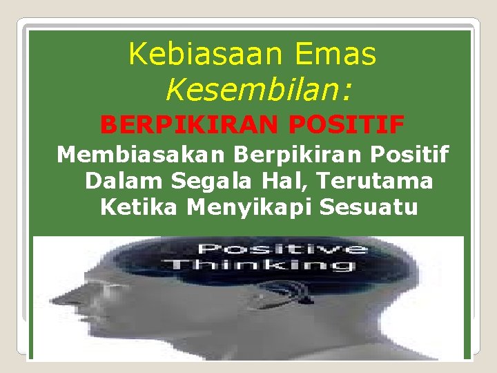 Kebiasaan Emas Kesembilan: BERPIKIRAN POSITIF Membiasakan Berpikiran Positif Dalam Segala Hal, Terutama Ketika Menyikapi