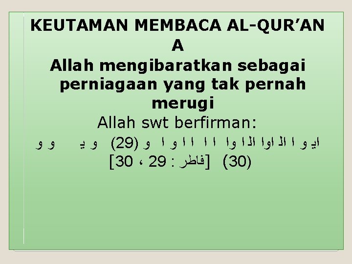 KEUTAMAN MEMBACA AL-QUR’AN A Allah mengibaratkan sebagai perniagaan yang tak pernah merugi Allah swt