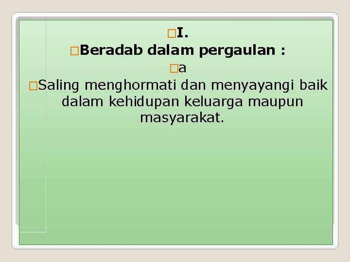 �I. �Beradab dalam pergaulan : �a �Saling menghormati dan menyayangi baik dalam kehidupan keluarga