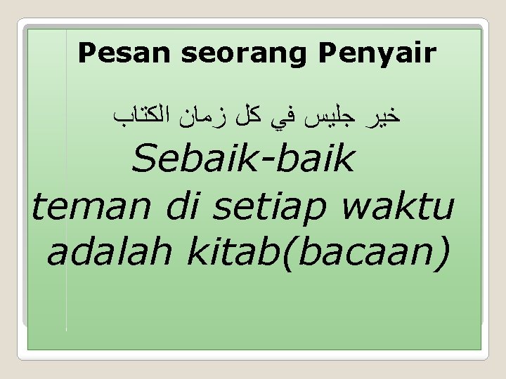 Pesan seorang Penyair ﺍﻟﻜﺘﺎﺏ ﺯﻣﺎﻥ ﻛﻞ ﻓﻲ ﺟﻠﻴﺲ ﺧﻴﺮ Sebaik-baik teman di setiap waktu