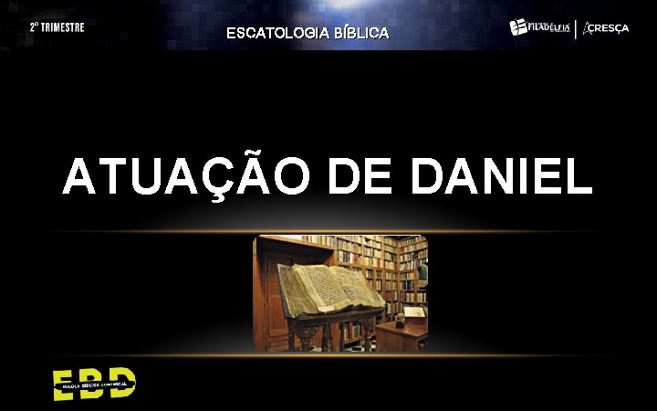 ESCATOLOGIA BÍBLICA ATUAÇÃO DE DANIEL ESCATOLOGIA BÍBLICA ATUAÇÃO DE DANIEL