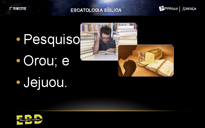 ESCATOLOGIA BÍBLICA • Pesquisou; • Orou; e • Jejuou. 