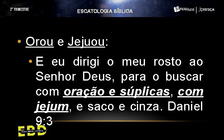 ESCATOLOGIA BÍBLICA • Orou e Jejuou: • E eu dirigi o meu rosto ao