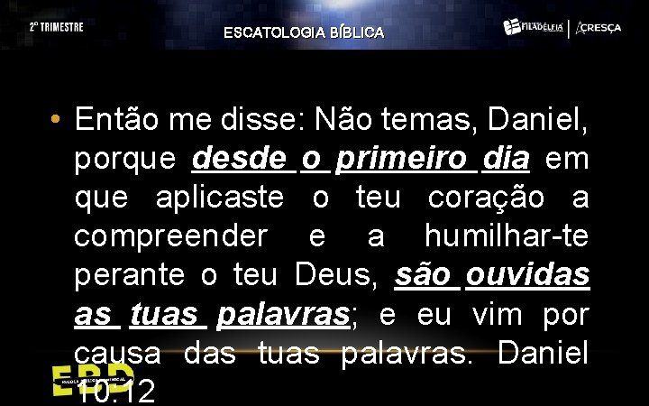 ESCATOLOGIA BÍBLICA • Então me disse: Não temas, Daniel, porque desde o primeiro dia