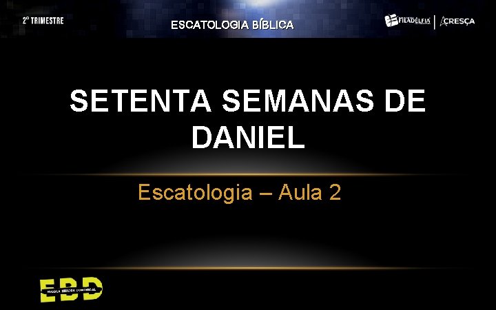 ESCATOLOGIA BÍBLICA SETENTA SEMANAS DE DANIEL Escatologia – Aula 2 