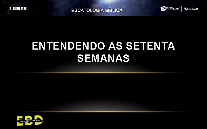 ESCATOLOGIA BÍBLICA ENTENDENDO AS SETENTA SEMANAS ESCATOLOGIA BÍBLICA ENTENDENDO AS SETENTA SEMANAS
