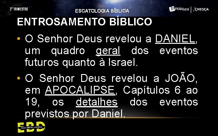 ESCATOLOGIA BÍBLICA ENTROSAMENTO BÍBLICO • O Senhor Deus revelou a DANIEL, um quadro geral