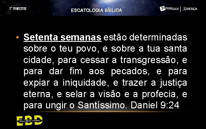 ESCATOLOGIA BÍBLICA • Setenta semanas estão determinadas sobre o teu povo, e sobre a