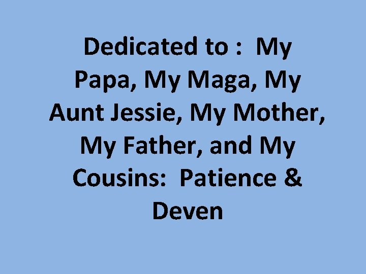 Dedicated to : My Papa, My Maga, My Aunt Jessie, My Mother, My Father,