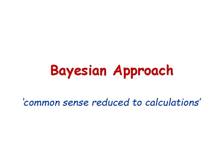 Bayesian Approach ‘common sense reduced to calculations’ 