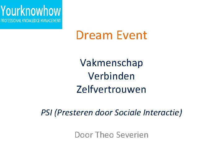 Dream Event Vakmenschap Verbinden Zelfvertrouwen PSI (Presteren door Sociale Interactie) Door Theo Severien 