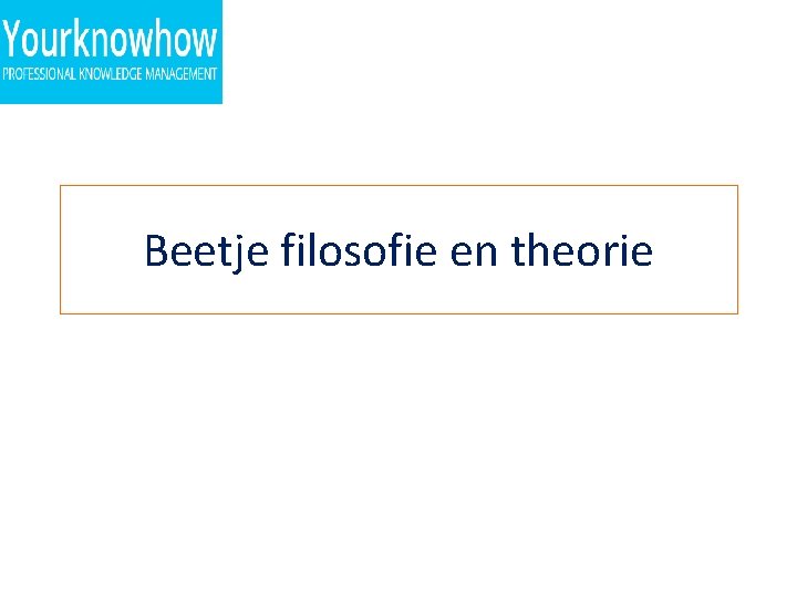 Beetje filosofie en theorie 