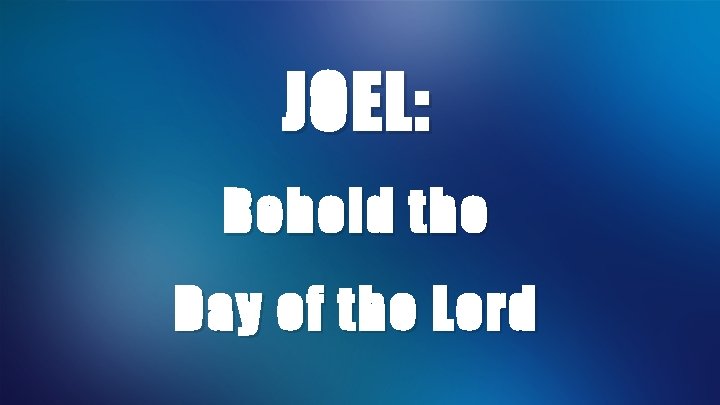 JOEL: Behold the Day of the Lord 