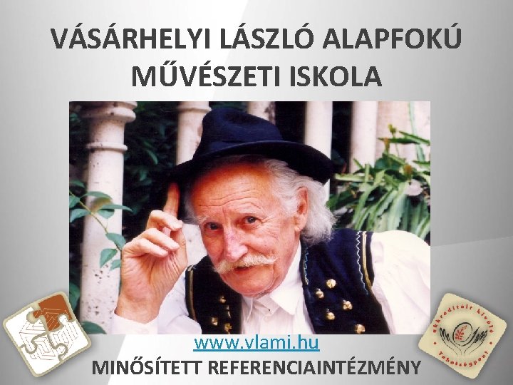 VÁSÁRHELYI LÁSZLÓ ALAPFOKÚ MŰVÉSZETI ISKOLA www. vlami. hu MINŐSÍTETT REFERENCIAINTÉZMÉNY 