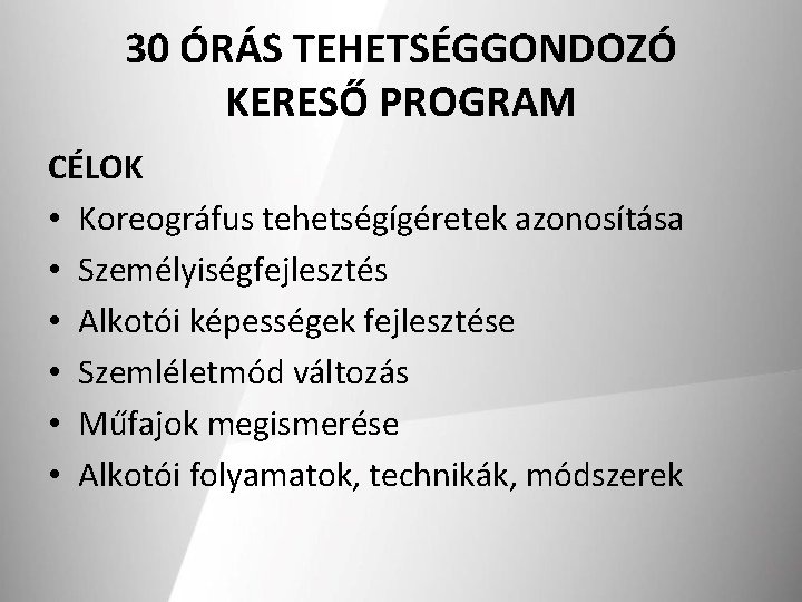 30 ÓRÁS TEHETSÉGGONDOZÓ KERESŐ PROGRAM CÉLOK • Koreográfus tehetségígéretek azonosítása • Személyiségfejlesztés • Alkotói