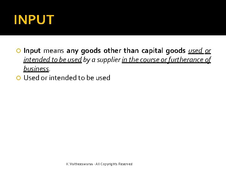 INPUT Input means any goods other than capital goods used or intended to be
