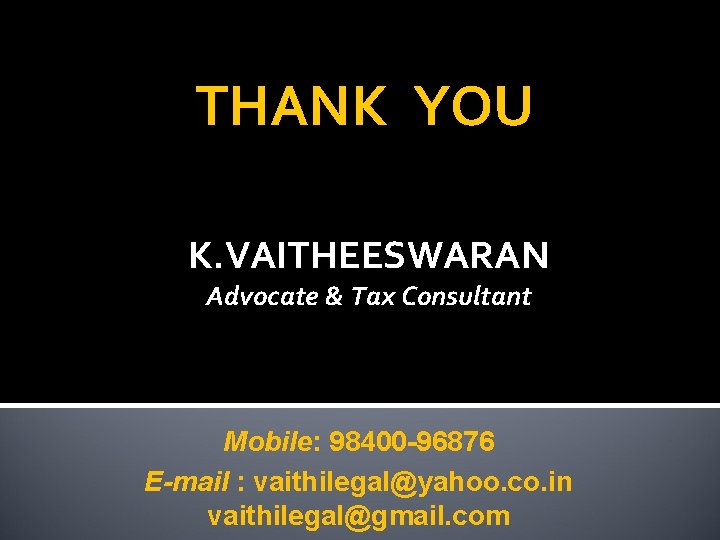 THANK YOU K. VAITHEESWARAN Advocate & Tax Consultant Mobile: 98400 -96876 E-mail : vaithilegal@yahoo.
