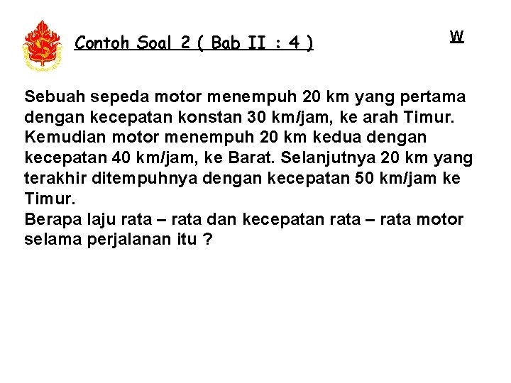 Contoh Soal 2 ( Bab II : 4 ) W Sebuah sepeda motor menempuh