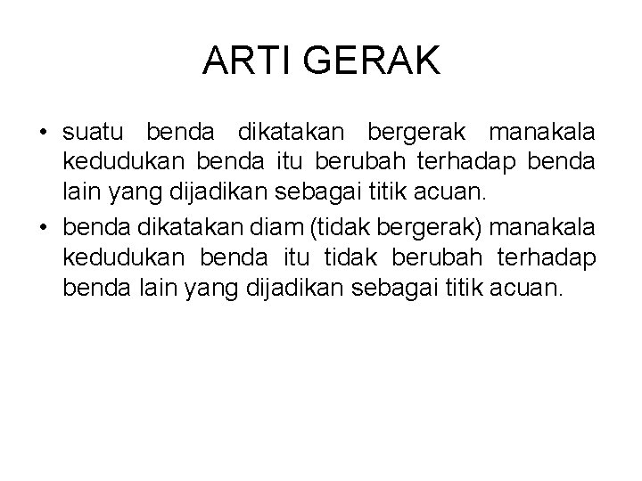 ARTI GERAK • suatu benda dikatakan bergerak manakala kedudukan benda itu berubah terhadap benda