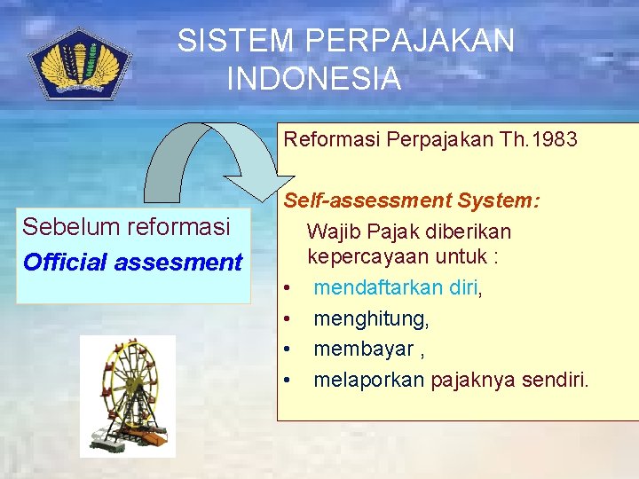 SISTEM PERPAJAKAN INDONESIA Reformasi Perpajakan Th. 1983 Sebelum reformasi Official assesment Self-assessment System: Wajib