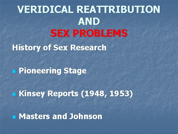 VERIDICAL REATTRIBUTION AND SEX PROBLEMS History of Sex Research n Pioneering Stage n Kinsey