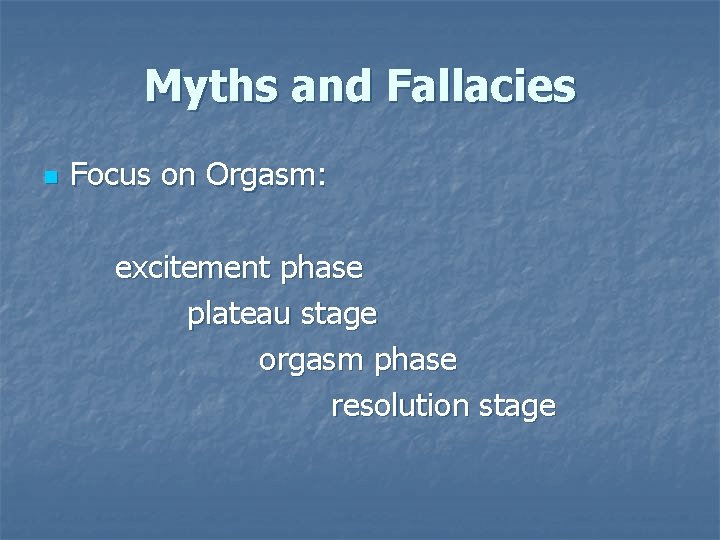 Myths and Fallacies n Focus on Orgasm: excitement phase plateau stage orgasm phase resolution