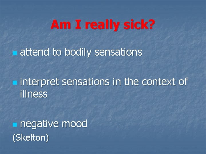 Am I really sick? n n n attend to bodily sensations interpret sensations in