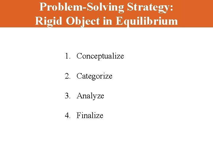 Problem-Solving Strategy: Rigid Object in Equilibrium 1. Conceptualize 2. Categorize 3. Analyze 4. Finalize
