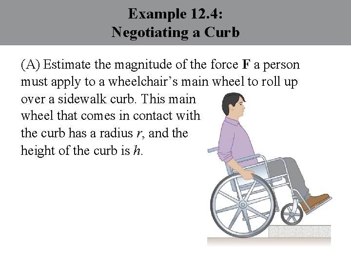 Example 12. 4: Negotiating a Curb (A) Estimate the magnitude of the force F