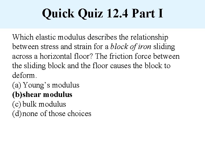 Quick Quiz 12. 4 Part I Which elastic modulus describes the relationship between stress