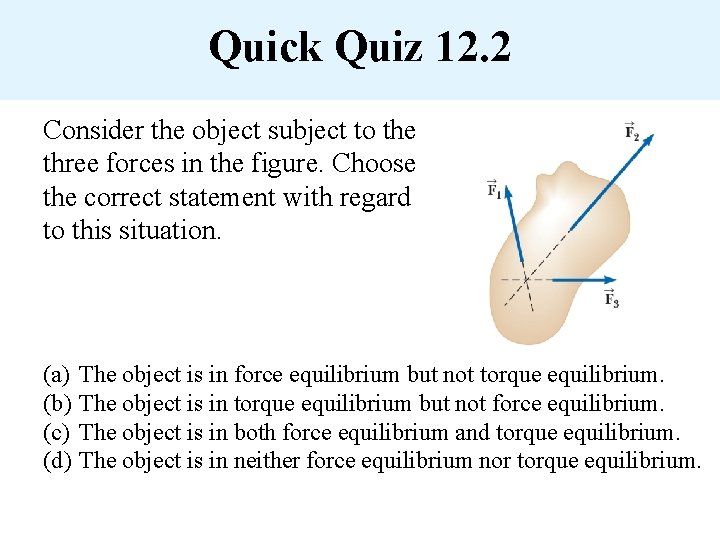 Quick Quiz 12. 2 Consider the object subject to the three forces in the