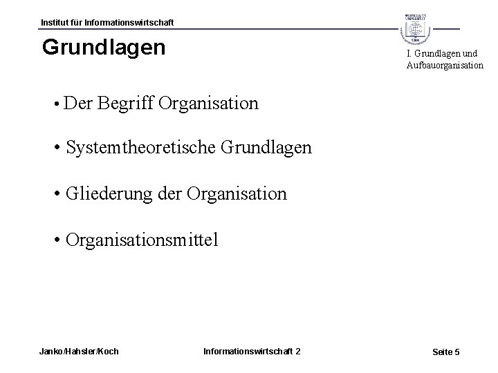 Institut für Informationswirtschaft Grundlagen I. Grundlagen und Aufbauorganisation • Der Begriff Organisation • Systemtheoretische