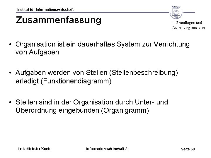 Institut für Informationswirtschaft Zusammenfassung I. Grundlagen und Aufbauorganisation • Organisation ist ein dauerhaftes System