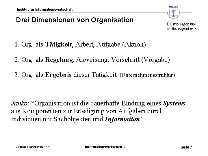 Institut für Informationswirtschaft Drei Dimensionen von Organisation I. Grundlagen und Aufbauorganisation 1. Org. als