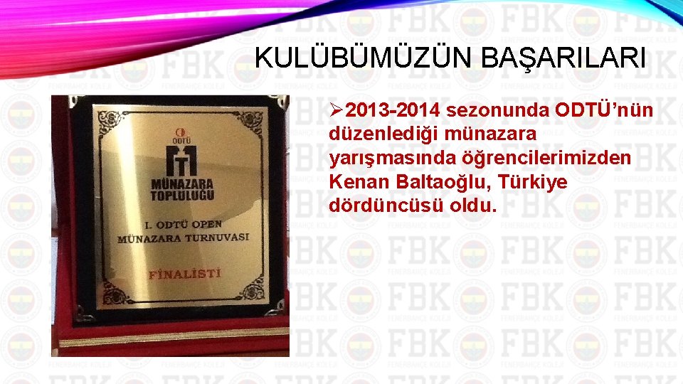 KULÜBÜMÜZÜN BAŞARILARI Ø 2013 2014 sezonunda ODTÜ’nün düzenlediği münazara yarışmasında öğrencilerimizden Kenan Baltaoğlu, Türkiye