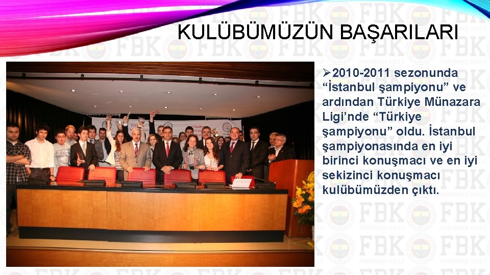 KULÜBÜMÜZÜN BAŞARILARI Ø 2010 2011 sezonunda “İstanbul şampiyonu” ve ardından Türkiye Münazara Ligi’nde “Türkiye