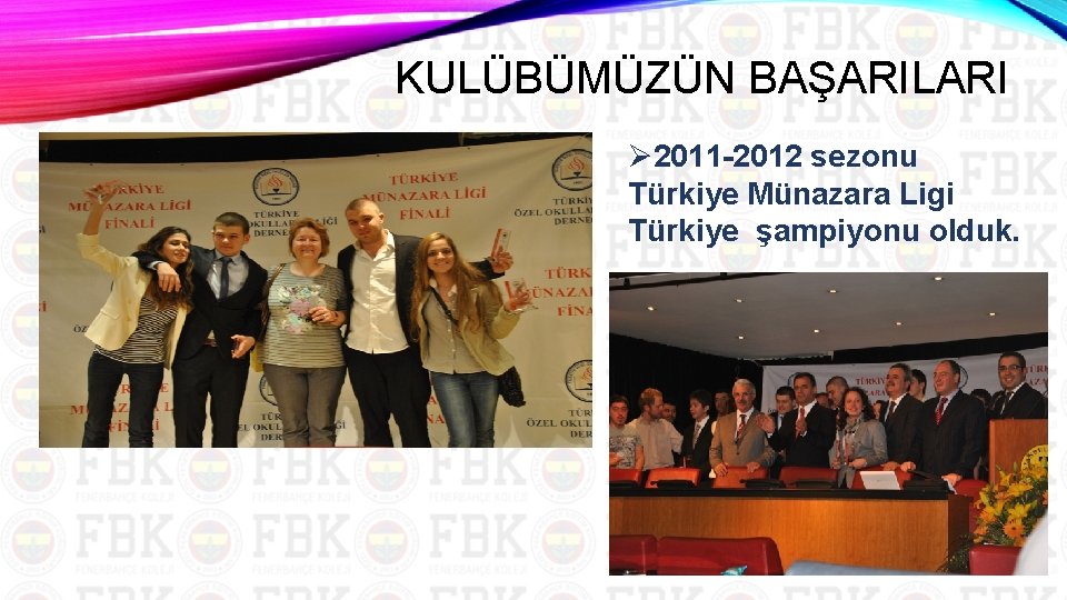 KULÜBÜMÜZÜN BAŞARILARI Ø 2011 2012 sezonu Türkiye Münazara Ligi Türkiye şampiyonu olduk. 