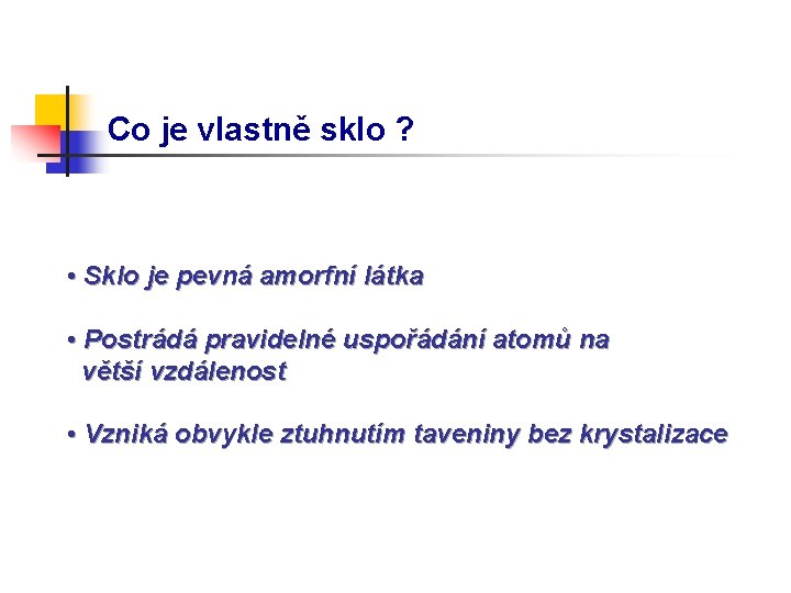 Co je vlastně sklo ? • Sklo je pevná amorfní látka • Postrádá pravidelné