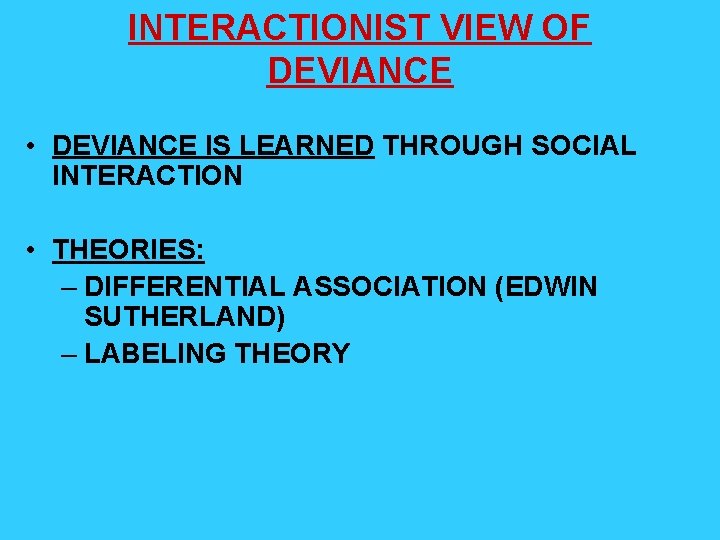 INTERACTIONIST VIEW OF DEVIANCE • DEVIANCE IS LEARNED THROUGH SOCIAL INTERACTION • THEORIES: –