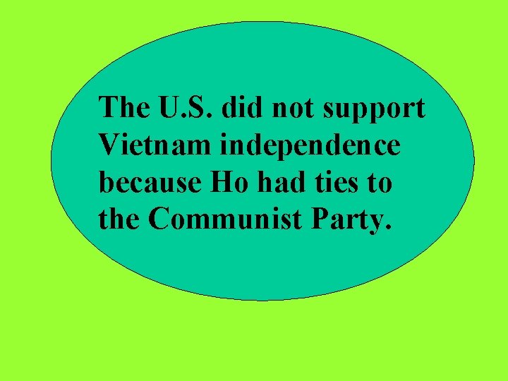 The U. S. did not support Vietnam independence because Ho had ties to the