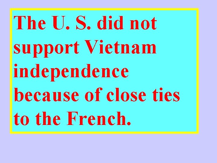 The U. S. did not support Vietnam independence because of close ties to the