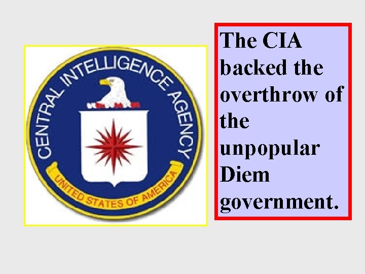 The CIA backed the overthrow of the unpopular Diem government. 