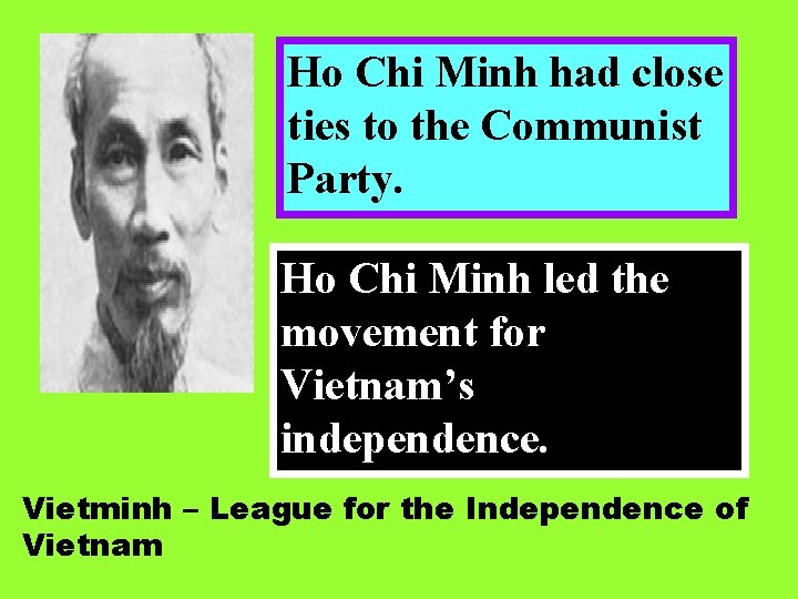 Ho Chi Minh had close ties to the Communist Party. Ho Chi Minh led